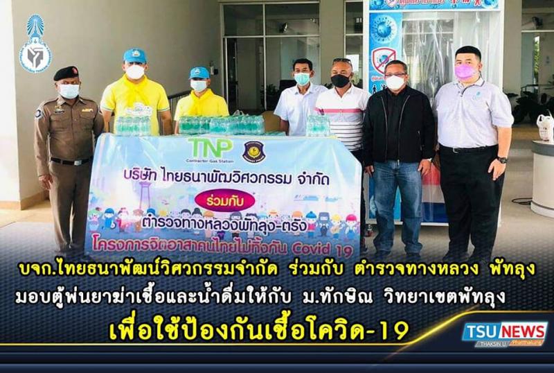 บจก.ไทยธนาพัฒน์วิศวกรรมจำกัด ร่วมกับ ตำรวจทางหลวง พัทลุง มอบตู้พ่นยาฆ่าเชื้อและน้ำดื่มให้กับ ม.ทักษิณ วิทยาเขตพัทลุง เพื่อใช้ป้องกันเชื้อโควิด-19