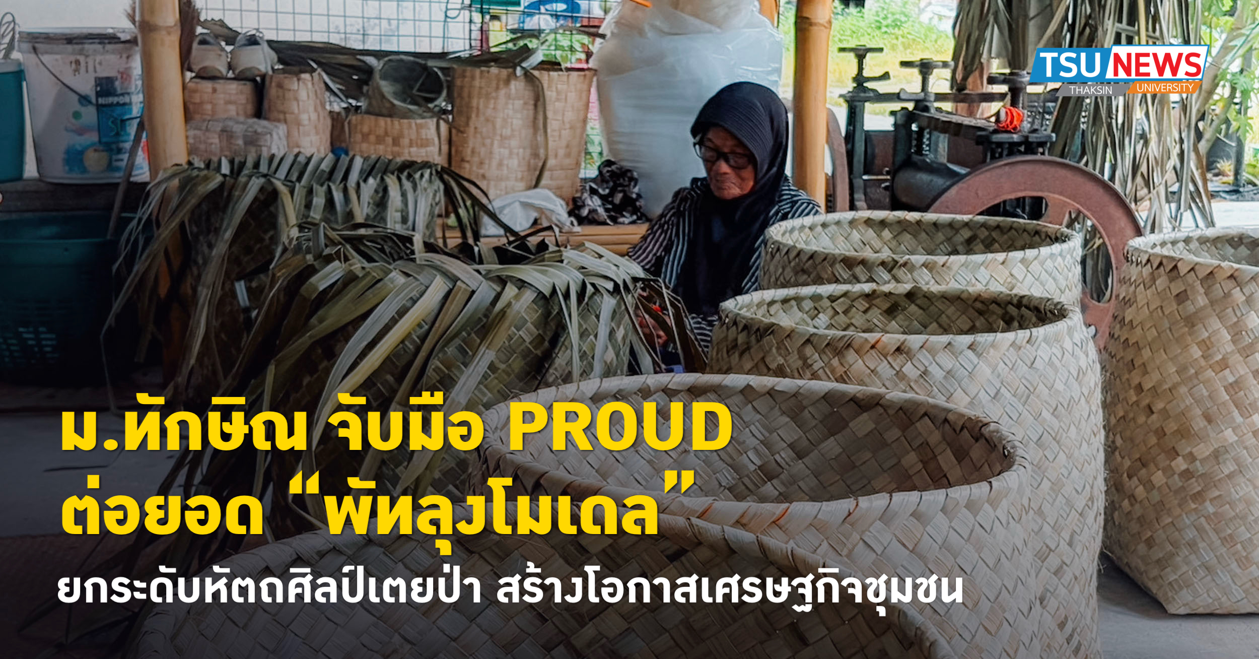 ม.ทักษิณ จับมือ PROUD ต่อยอด พัทลุงโมเดล ยกระดับหัตถศิลป์เตยป่า สร้างโอกาส